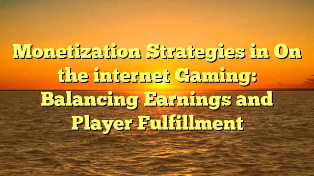 Monetization Strategies in On the internet Gaming: Balancing Earnings and Player Fulfillment