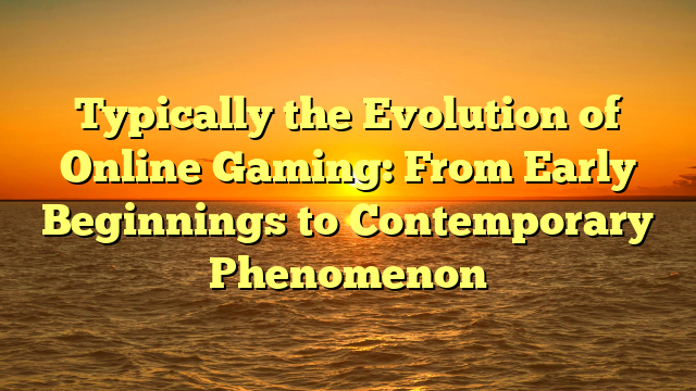 Typically the Evolution of Online Gaming: From Early Beginnings to Contemporary Phenomenon