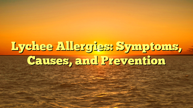 Lychee Allergies: Symptoms, Causes, and Prevention